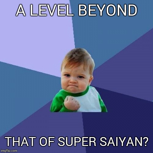 Success Kid Meme | A LEVEL BEYOND THAT OF SUPER SAIYAN? | image tagged in memes,success kid | made w/ Imgflip meme maker