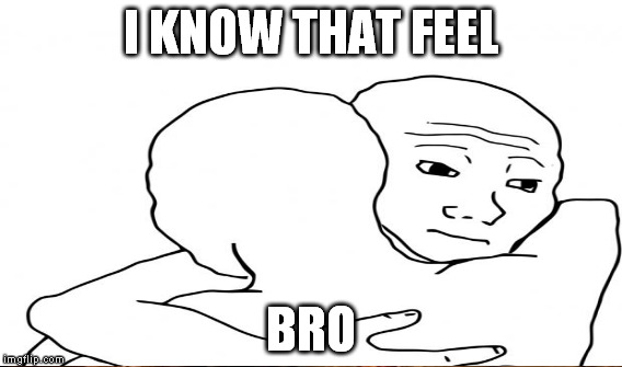 I KNOW THAT FEEL BRO | made w/ Imgflip meme maker