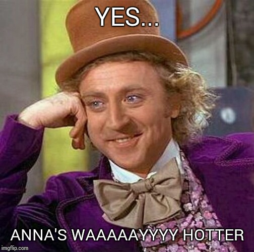 Creepy Condescending Wonka Meme | YES... ANNA'S WAAAAAYYYY HOTTER | image tagged in memes,creepy condescending wonka | made w/ Imgflip meme maker