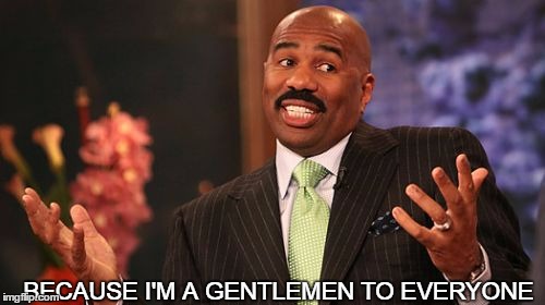 BECAUSE I'M A GENTLEMEN TO EVERYONE | image tagged in memes,steve harvey | made w/ Imgflip meme maker