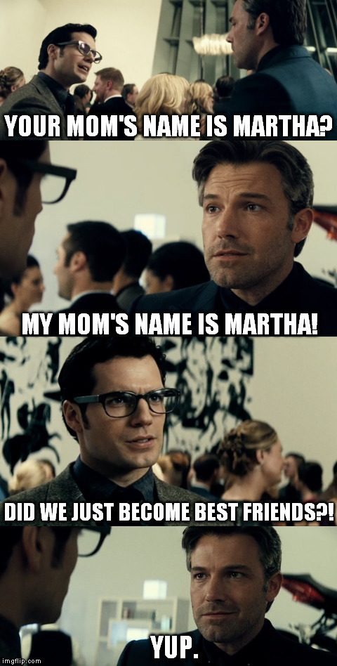 Batman v Superman: Step Brothers | YOUR MOM'S NAME IS MARTHA? MY MOM'S NAME IS MARTHA! DID WE JUST BECOME BEST FRIENDS?! YUP. | image tagged in batman v superman,step brothers,batman,superman | made w/ Imgflip meme maker