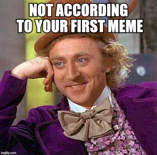 Creepy Condescending Wonka Meme | NOT ACCORDING TO YOUR FIRST MEME | image tagged in memes,creepy condescending wonka | made w/ Imgflip meme maker