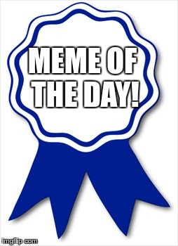 MEME OF THE DAY! | made w/ Imgflip meme maker