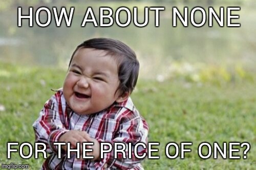 HOW ABOUT NONE FOR THE PRICE OF ONE? | image tagged in memes,evil toddler | made w/ Imgflip meme maker