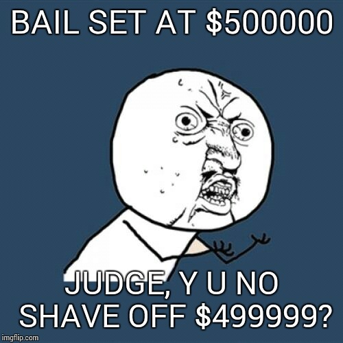 BAIL SET AT $500000 JUDGE, Y U NO SHAVE OFF $499999? | image tagged in memes,y u no | made w/ Imgflip meme maker