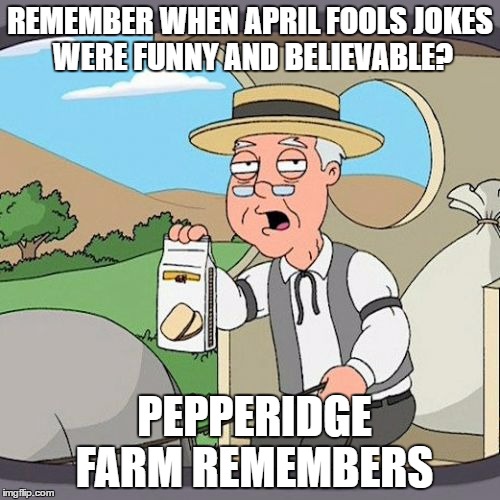 Pepperidge Farm Remembers Meme | REMEMBER WHEN APRIL FOOLS JOKES WERE FUNNY AND BELIEVABLE? PEPPERIDGE FARM REMEMBERS | image tagged in memes,pepperidge farm remembers,AdviceAnimals | made w/ Imgflip meme maker