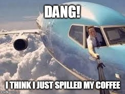 Turbulence. | DANG! I THINK I JUST SPILLED MY COFFEE | image tagged in selfie,selfie stick,coffee,airplane,avatar the last airbender | made w/ Imgflip meme maker