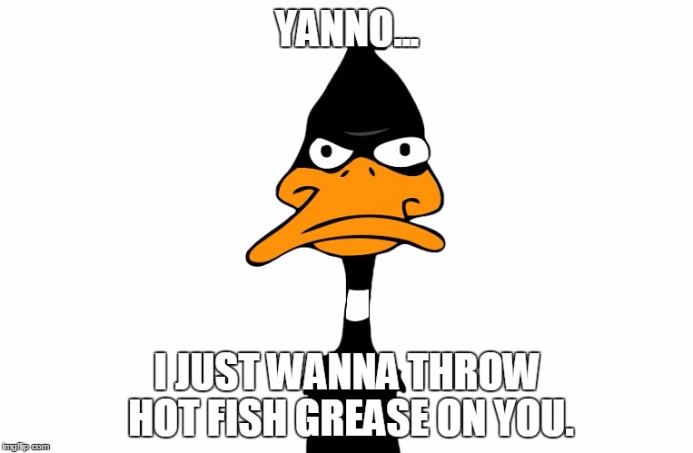 Hot fish grease... | YANNO... I JUST WANNA THROW HOT FISH GREASE ON YOU. | image tagged in memes | made w/ Imgflip meme maker
