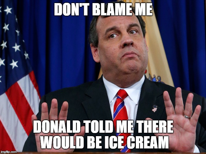 The Real Reason Christie Endorsed Trump |  DON'T BLAME ME; DONALD TOLD ME THERE WOULD BE ICE CREAM | image tagged in chris christie,donald trump,trump,christie,president 2016 | made w/ Imgflip meme maker