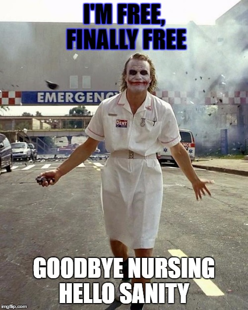 Joker Nurse | I'M FREE, FINALLY FREE; GOODBYE NURSING HELLO SANITY | image tagged in joker nurse | made w/ Imgflip meme maker