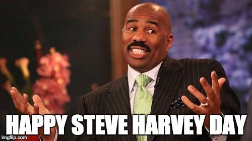 Steve Harvey Meme | HAPPY STEVE HARVEY DAY | image tagged in memes,steve harvey | made w/ Imgflip meme maker