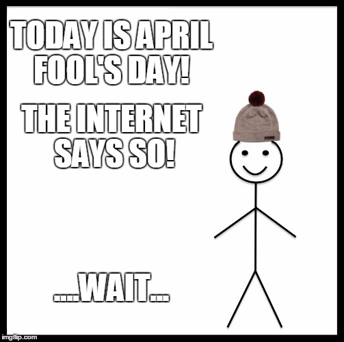 April Fools Internet | TODAY IS APRIL FOOL'S DAY! THE INTERNET SAYS SO! ....WAIT... | image tagged in memes,april fools | made w/ Imgflip meme maker