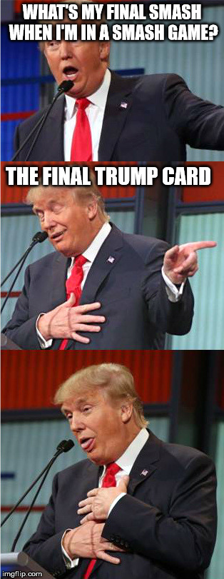 Bad Pun Trump | WHAT'S MY FINAL SMASH WHEN I'M IN A SMASH GAME? THE FINAL TRUMP CARD | image tagged in bad pun trump | made w/ Imgflip meme maker