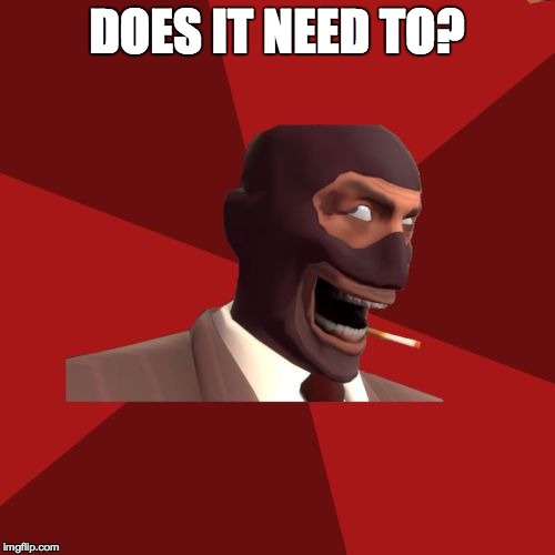 DOES IT NEED TO? | made w/ Imgflip meme maker