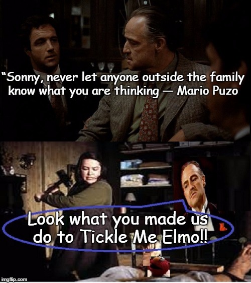 The head of Tickle me Elmo! | “Sonny, never let anyone outside the family know what you are thinking
― Mario Puzo; Look what you made us do to Tickle Me Elmo!! | image tagged in memes,misery,the don,funny | made w/ Imgflip meme maker