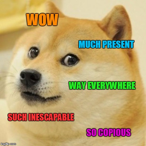 Doge Meme | WOW MUCH PRESENT WAY EVERYWHERE SUCH INESCAPABLE SO COPIOUS | image tagged in memes,doge | made w/ Imgflip meme maker