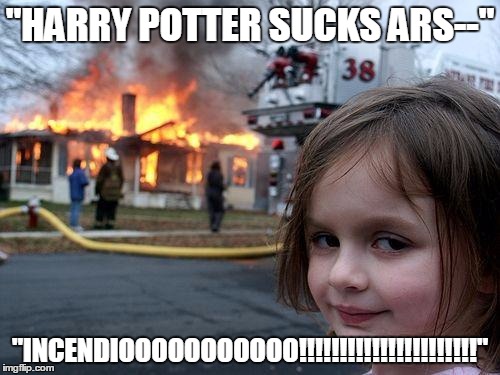 You Were Saying? | "HARRY POTTER SUCKS ARS--"; "INCENDIOOOOOOOOOOO!!!!!!!!!!!!!!!!!!!!!!" | image tagged in memes,disaster girl | made w/ Imgflip meme maker