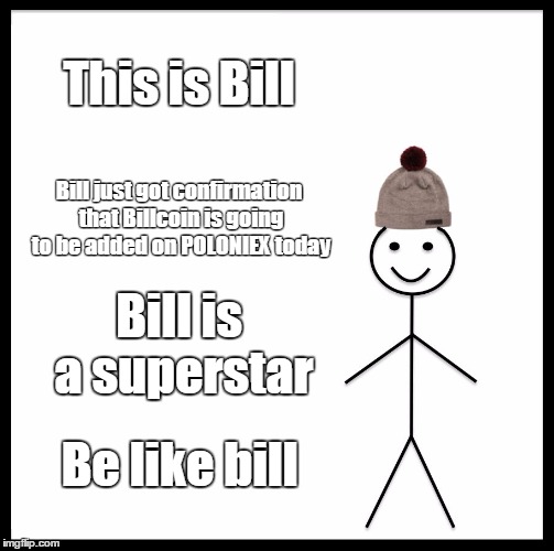 Be Like Bill Meme | This is Bill; Bill just got confirmation that Billcoin is going to be added on POLONIEX today; Bill is a superstar; Be like bill | image tagged in memes,be like bill | made w/ Imgflip meme maker