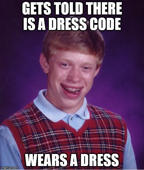 Bad Luck Brian Meme | GETS TOLD THERE IS A DRESS CODE WEARS A DRESS | image tagged in memes,bad luck brian | made w/ Imgflip meme maker