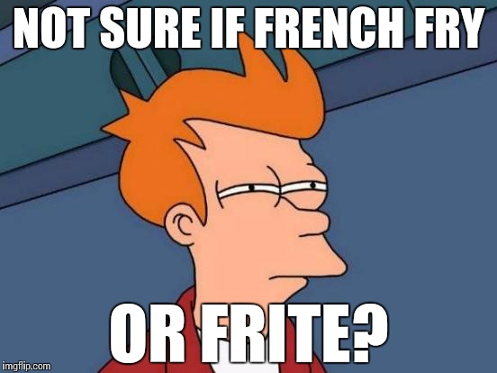 Futurama Fry Meme | NOT SURE IF FRENCH FRY OR FRITE? | image tagged in memes,futurama fry | made w/ Imgflip meme maker