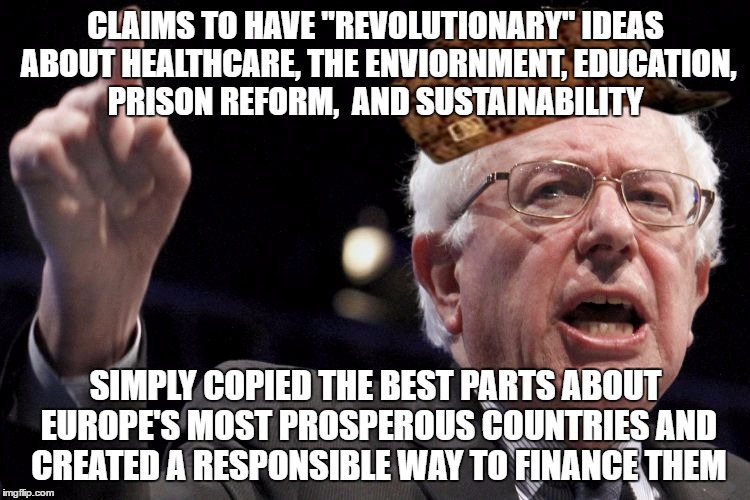 Bernie Sanders | CLAIMS TO HAVE "REVOLUTIONARY" IDEAS ABOUT HEALTHCARE, THE ENVIORNMENT, EDUCATION, PRISON REFORM,  AND SUSTAINABILITY; SIMPLY COPIED THE BEST PARTS ABOUT EUROPE'S MOST PROSPEROUS COUNTRIES AND CREATED A RESPONSIBLE WAY TO FINANCE THEM | image tagged in bernie sanders,scumbag,SandersForPresident | made w/ Imgflip meme maker