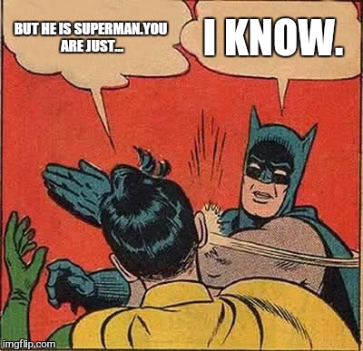 but he is the man of steel.  why does he need mortal little rich boy ? | BUT HE IS SUPERMAN.YOU ARE JUST... I KNOW. | image tagged in memes,batman slapping robin,superman | made w/ Imgflip meme maker
