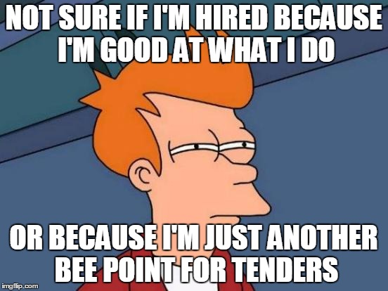 Futurama Fry | NOT SURE IF I'M HIRED BECAUSE I'M GOOD AT WHAT I DO; OR BECAUSE I'M JUST ANOTHER BEE POINT FOR TENDERS | image tagged in memes,futurama fry | made w/ Imgflip meme maker