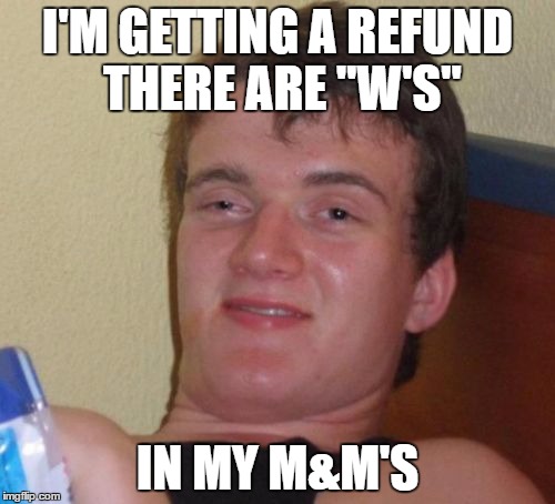 10 Guy Meme | I'M GETTING A REFUND THERE ARE "W'S"; IN MY M&M'S | image tagged in memes,10 guy | made w/ Imgflip meme maker