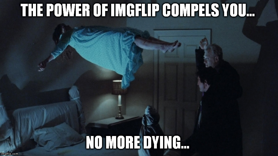 THE POWER OF IMGFLIP COMPELS YOU... NO MORE DYING... | made w/ Imgflip meme maker