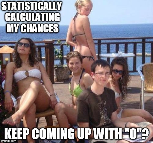 Priority Peter Meme | STATISTICALLY CALCULATING MY CHANCES; KEEP COMING UP WITH "0"? | image tagged in memes,priority peter | made w/ Imgflip meme maker