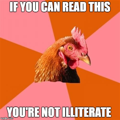Good For You | IF YOU CAN READ THIS; YOU'RE NOT ILLITERATE | image tagged in memes,anti joke chicken | made w/ Imgflip meme maker
