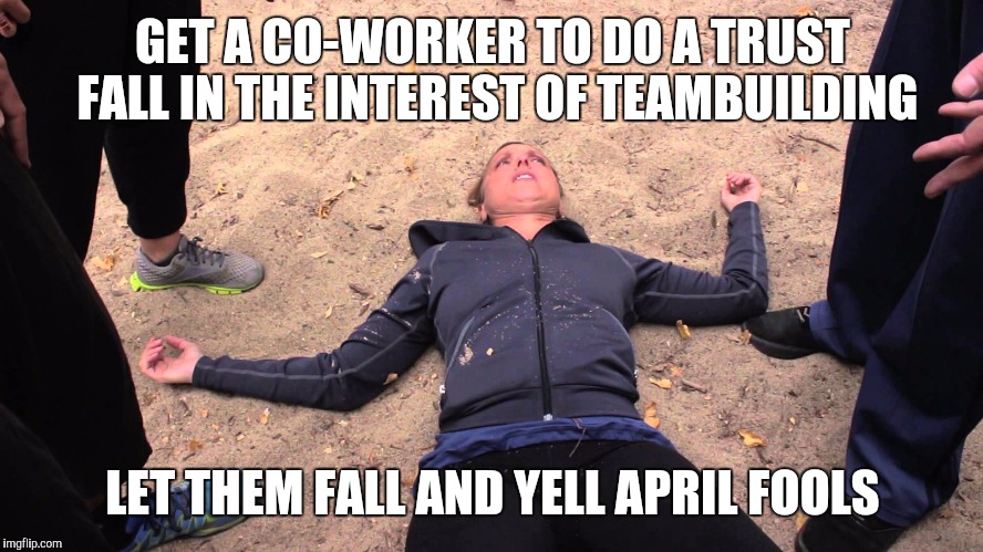 GET A CO-WORKER TO DO A TRUST FALL IN THE INTEREST OF TEAMBUILDING LET THEM FALL AND YELL APRIL FOOLS | made w/ Imgflip meme maker