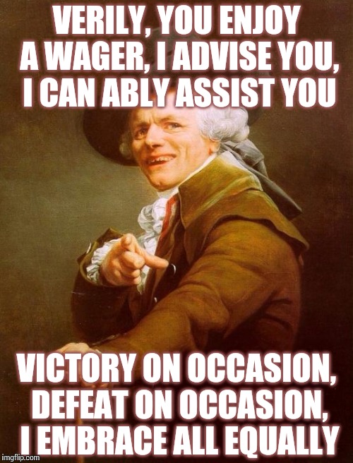 Joseph Ducreux Meme | VERILY, YOU ENJOY A WAGER, I ADVISE YOU, I CAN ABLY ASSIST YOU; VICTORY ON OCCASION, DEFEAT ON OCCASION, I EMBRACE ALL EQUALLY | image tagged in memes,joseph ducreux | made w/ Imgflip meme maker