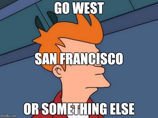 Futurama Fry Meme | GO WEST OR SOMETHING ELSE SAN FRANCISCO | image tagged in memes,futurama fry | made w/ Imgflip meme maker