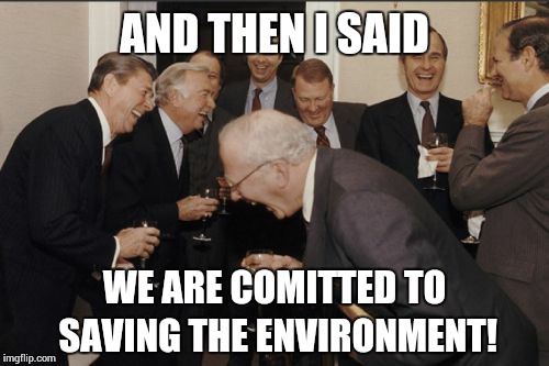 Laughing Men In Suits Meme | AND THEN I SAID; WE ARE COMITTED TO SAVING THE ENVIRONMENT! | image tagged in memes,laughing men in suits | made w/ Imgflip meme maker