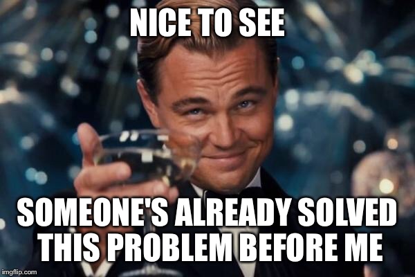 NICE TO SEE SOMEONE'S ALREADY SOLVED THIS PROBLEM BEFORE ME | image tagged in memes,leonardo dicaprio cheers | made w/ Imgflip meme maker