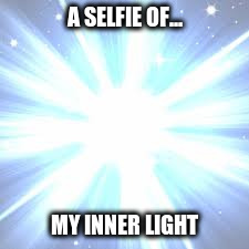 My inner light | A SELFIE OF... MY INNER LIGHT | image tagged in selfie | made w/ Imgflip meme maker
