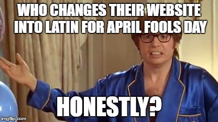 Austin Powers Honestly | WHO CHANGES THEIR WEBSITE INTO LATIN FOR APRIL FOOLS DAY; HONESTLY? | image tagged in memes,austin powers honestly,AdviceAnimals | made w/ Imgflip meme maker