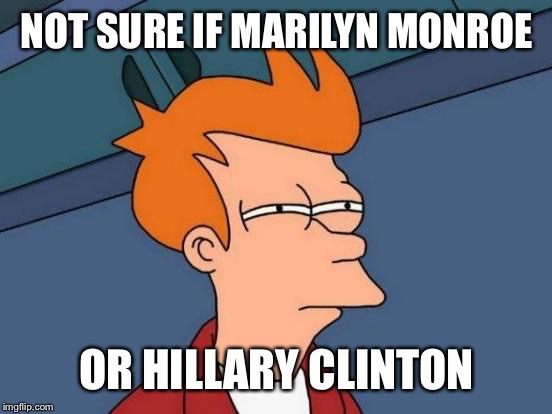 Futurama Fry Meme | NOT SURE IF MARILYN MONROE OR HILLARY CLINTON | image tagged in memes,futurama fry | made w/ Imgflip meme maker