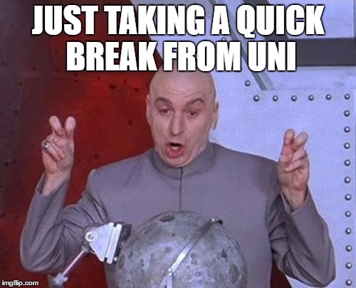 Dr Evil Laser Meme | JUST TAKING A QUICK BREAK FROM UNI | image tagged in memes,dr evil laser | made w/ Imgflip meme maker