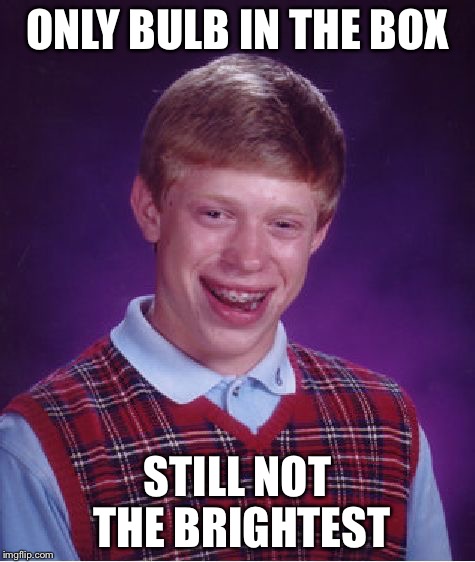 Bad Luck Brian Meme | ONLY BULB IN THE BOX; STILL NOT THE BRIGHTEST | image tagged in memes,bad luck brian | made w/ Imgflip meme maker