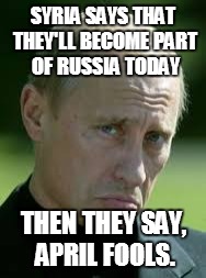 Sad Luck Putin April Fools | SYRIA SAYS THAT THEY'LL BECOME PART OF RUSSIA TODAY; THEN THEY SAY, APRIL FOOLS. | image tagged in sad luck putin,memes,funny,vladimir putin,april fools | made w/ Imgflip meme maker
