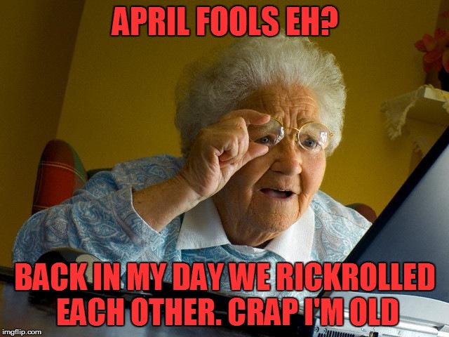 Now it's all John Cena... ah the days of RickRoll. | APRIL FOOLS EH? BACK IN MY DAY WE RICKROLLED EACH OTHER. CRAP I'M OLD | image tagged in memes,grandma finds the internet,funny,april fools,grandma | made w/ Imgflip meme maker