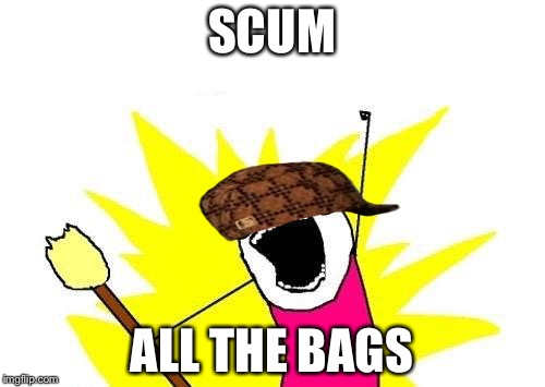 X All The Y | SCUM; ALL THE BAGS | image tagged in memes,x all the y,scumbag | made w/ Imgflip meme maker