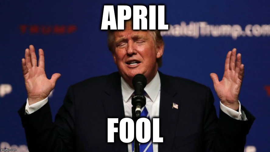 Trump Fool | APRIL; FOOL | image tagged in donald trump,trump,april fools | made w/ Imgflip meme maker