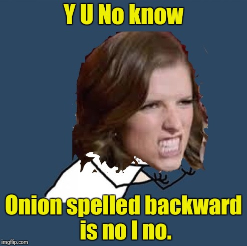 Y U No Anna | Y U No know Onion spelled backward is no I no. | image tagged in y u no anna | made w/ Imgflip meme maker