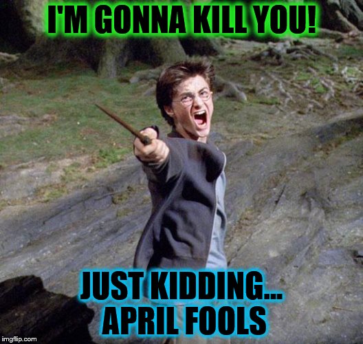 Harry April Fools | I'M GONNA KILL YOU! JUST KIDDING... APRIL FOOLS | image tagged in harry potter | made w/ Imgflip meme maker