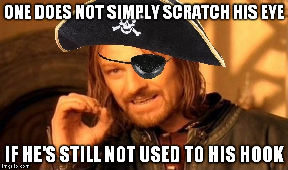 The truth behind eye patches is finally revealed! | ONE DOES NOT SIMPLY SCRATCH HIS EYE; IF HE'S STILL NOT USED TO HIS HOOK | image tagged in memes,one does not simply,pirates | made w/ Imgflip meme maker