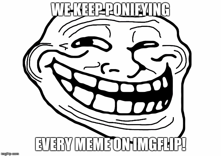Troll Face | WE KEEP PONIFYING; EVERY MEME ON IMGFLIP! | image tagged in troll face | made w/ Imgflip meme maker