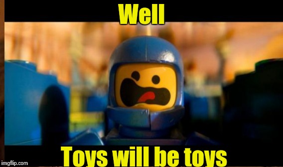 Well Toys will be toys | made w/ Imgflip meme maker
